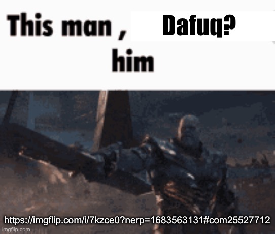 This man, _____ him | Dafuq? https://imgflip.com/i/7kzce0?nerp=1683563131#com25527712 | image tagged in this man _____ him | made w/ Imgflip meme maker