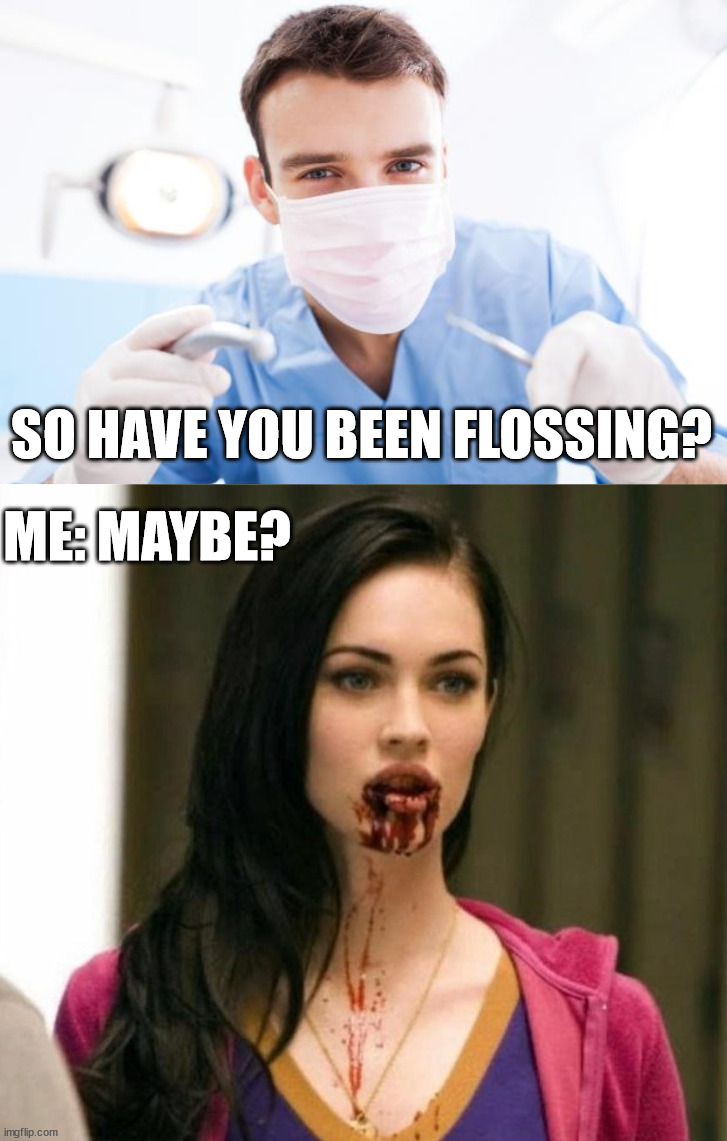 OK, I do not floss | SO HAVE YOU BEEN FLOSSING? ME: MAYBE? | image tagged in dentist | made w/ Imgflip meme maker
