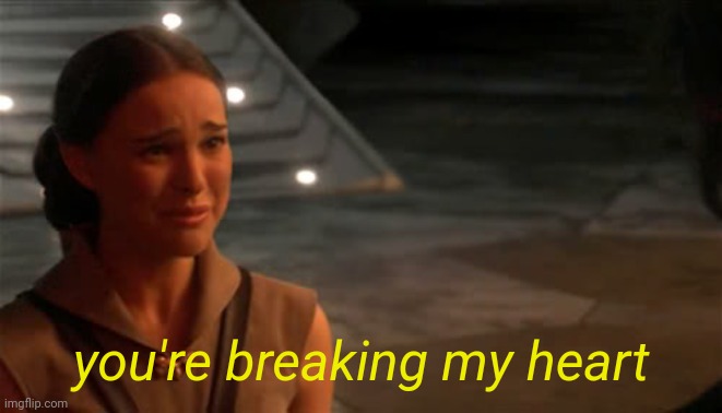 Padme You're breaking my heart | you're breaking my heart | image tagged in padme you're breaking my heart | made w/ Imgflip meme maker