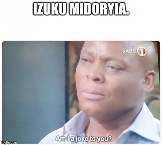 Am I a joke to you | IZUKU MIDORYIA. | image tagged in am i a joke to you | made w/ Imgflip meme maker