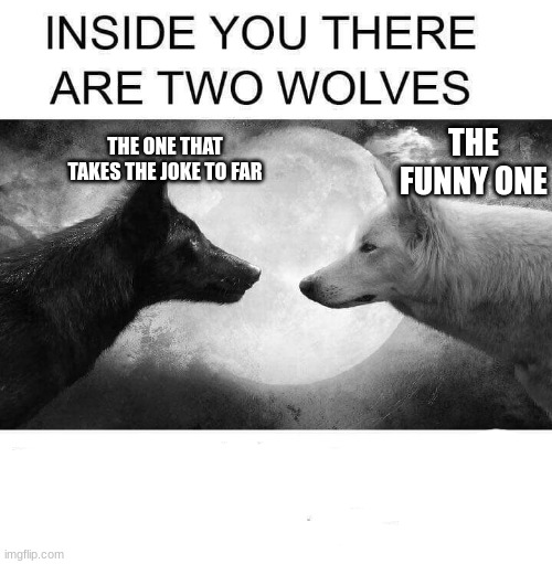 Inside you there are two wolves | THE ONE THAT TAKES THE JOKE TO FAR; THE FUNNY ONE | image tagged in inside you there are two wolves | made w/ Imgflip meme maker
