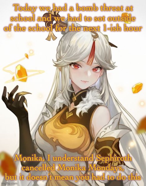 *sit | Today we had a bomb threat at school and we had to sot outside of the school for the next 1-ish hour; Monika, I understand Sephiroth cancelled Monika Mondays, but it doesn’t mean you had to do this | image tagged in ningguang | made w/ Imgflip meme maker