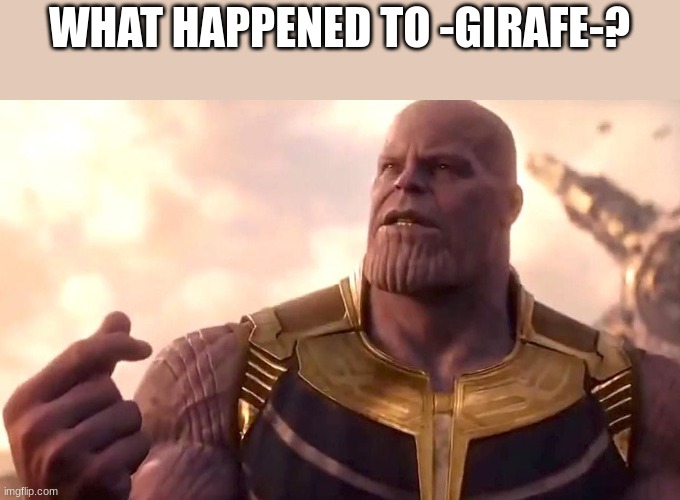 thanos snap | WHAT HAPPENED TO -GIRAFE-? | image tagged in thanos snap | made w/ Imgflip meme maker