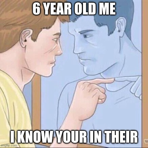 Pointing mirror guy | 6 YEAR OLD ME; I KNOW YOUR IN THEIR | image tagged in pointing mirror guy | made w/ Imgflip meme maker