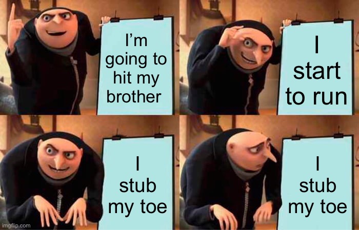 Owww | I’m going to hit my brother; I start to run; I stub my toe; I stub my toe | image tagged in memes,gru's plan | made w/ Imgflip meme maker