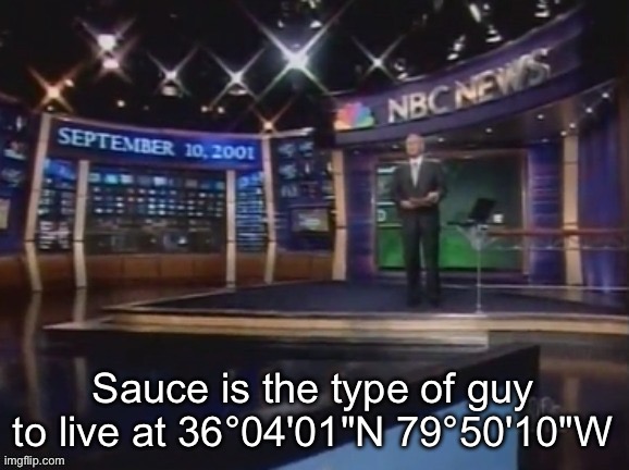 September 10, 2001 | Sauce is the type of guy to live at 36°04'01"N 79°50'10"W | image tagged in september 10 2001 | made w/ Imgflip meme maker