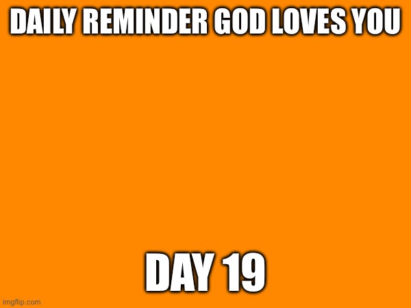 DAILY REMINDER GOD LOVES YOU; DAY 19 | made w/ Imgflip meme maker