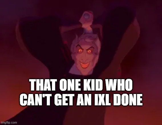 Frollo with Sword | THAT ONE KID WHO CAN'T GET AN IXL DONE | image tagged in frollo with sword,claude frollo,funny,disney | made w/ Imgflip meme maker