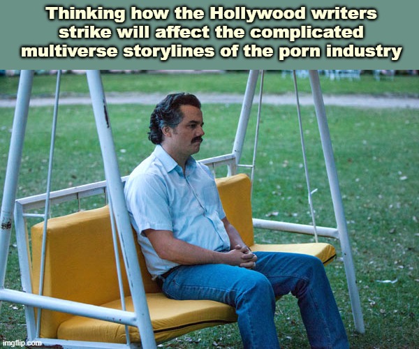 Hollywood writers | Thinking how the Hollywood writers strike will affect the complicated multiverse storylines of the porn industry | image tagged in pablo escobar waiting alone | made w/ Imgflip meme maker