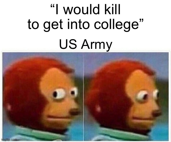 Breh | “I would kill to get into college”; US Army | image tagged in memes,monkey puppet | made w/ Imgflip meme maker