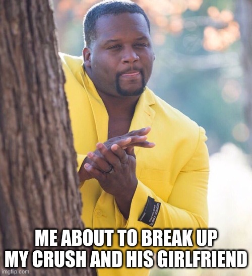 Oh yeah! | ME ABOUT TO BREAK UP MY CRUSH AND HIS GIRLFRIEND | image tagged in black guy hiding behind tree,here we go | made w/ Imgflip meme maker