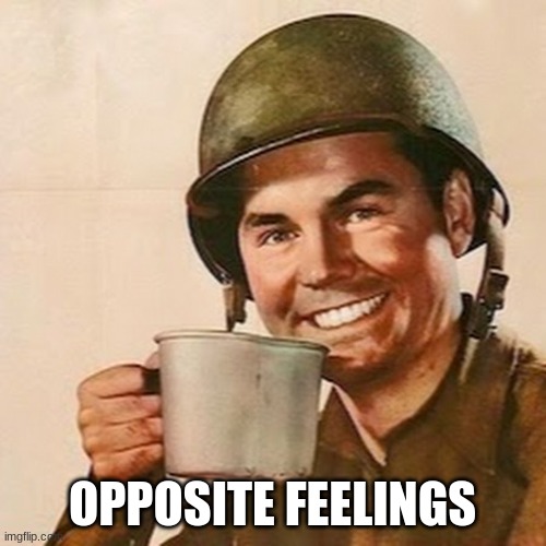 Coffee Soldier | OPPOSITE FEELINGS | image tagged in coffee soldier | made w/ Imgflip meme maker