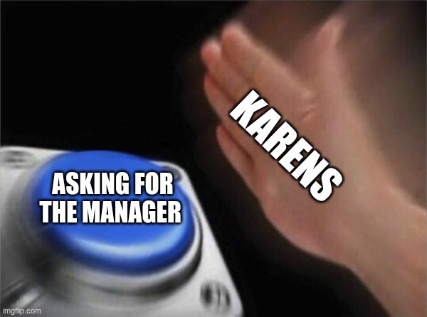 not gonna lie they always want the manager | KARENS; ASKING FOR THE MANAGER | image tagged in memes,blank nut button | made w/ Imgflip meme maker