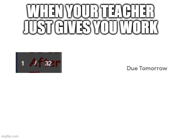 My teacher is evil | WHEN YOUR TEACHER JUST GIVES YOU WORK | image tagged in teacher,homework | made w/ Imgflip meme maker