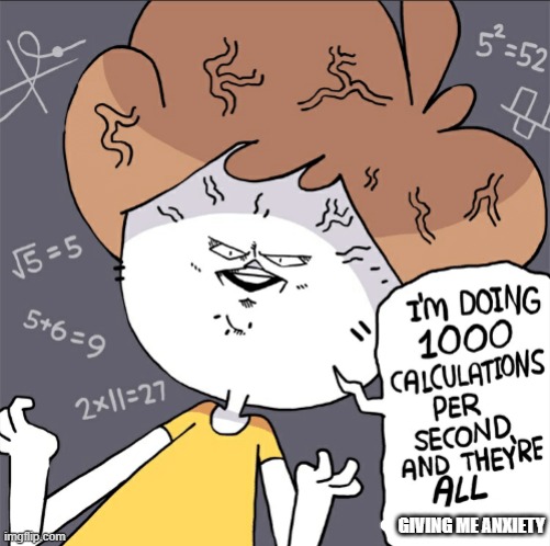 Im doing 1000 calculation per second and they're all wrong | GIVING ME ANXIETY | image tagged in im doing 1000 calculation per second and they're all wrong | made w/ Imgflip meme maker