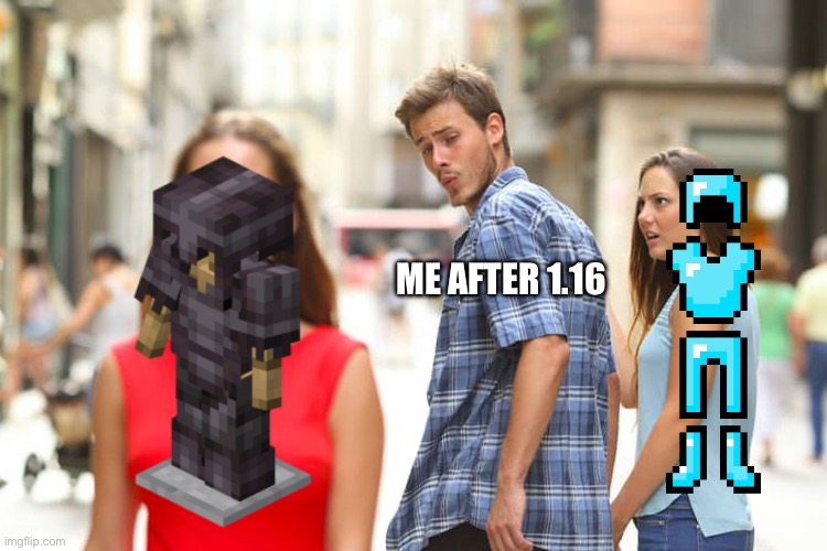 Minceraft me me | ME AFTER 1.16 | image tagged in memes,distracted boyfriend | made w/ Imgflip meme maker
