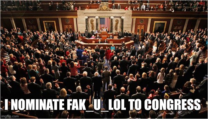 3 more to go I believe | I NOMINATE FAK_U_LOL TO CONGRESS | image tagged in congress | made w/ Imgflip meme maker