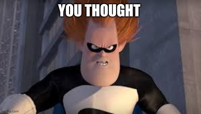 Syndrome Incredibles | YOU THOUGHT | image tagged in syndrome incredibles | made w/ Imgflip meme maker