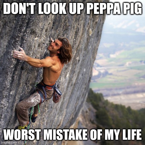 I'm permanently scarred | DON'T LOOK UP PEPPA PIG; WORST MISTAKE OF MY LIFE | image tagged in mountain climber | made w/ Imgflip meme maker