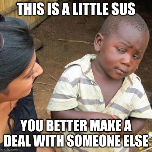 Third World Skeptical Kid | THIS IS A LITTLE SUS; YOU BETTER MAKE A DEAL WITH SOMEONE ELSE | image tagged in memes,third world skeptical kid | made w/ Imgflip meme maker