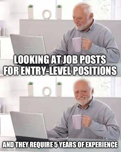 https://careerclimbhq.com/will-ai-replace-our-jobs | LOOKING AT JOB POSTS FOR ENTRY-LEVEL POSITIONS; AND THEY REQUIRE 5 YEARS OF EXPERIENCE | image tagged in memes,hide the pain harold,jobs,job,job ads,job search | made w/ Imgflip meme maker