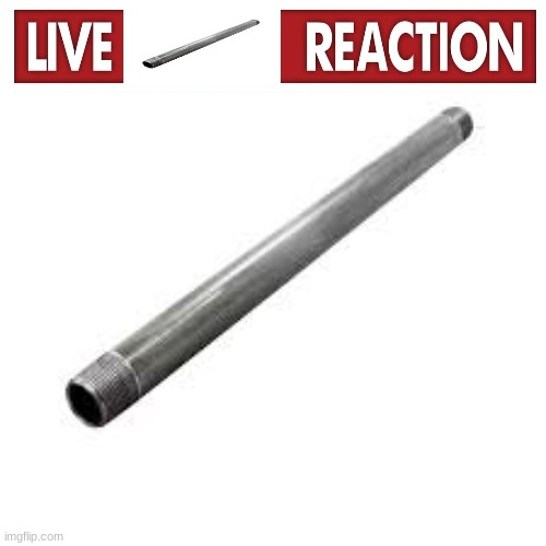 High Quality Live metal pipe reaction Blank Meme Template