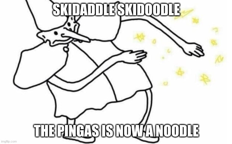 Skidaddle Skidoodle | SKIDADDLE SKIDOODLE THE PINGAS IS NOW A NOODLE | image tagged in skidaddle skidoodle | made w/ Imgflip meme maker