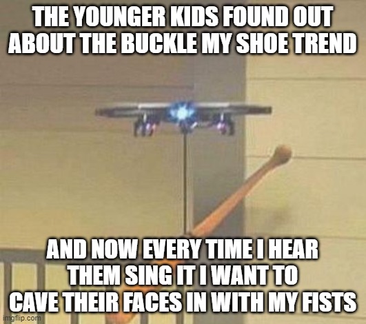 Attack drone | THE YOUNGER KIDS FOUND OUT ABOUT THE BUCKLE MY SHOE TREND; AND NOW EVERY TIME I HEAR THEM SING IT I WANT TO CAVE THEIR FACES IN WITH MY FISTS | image tagged in attack drone | made w/ Imgflip meme maker