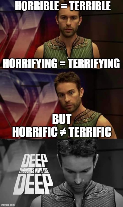 prefixes terr vs horr | HORRIBLE = TERRIBLE; HORRIFYING = TERRIFYING; BUT
HORRIFIC ≠ TERRIFIC | image tagged in deep thoughts with the deep | made w/ Imgflip meme maker