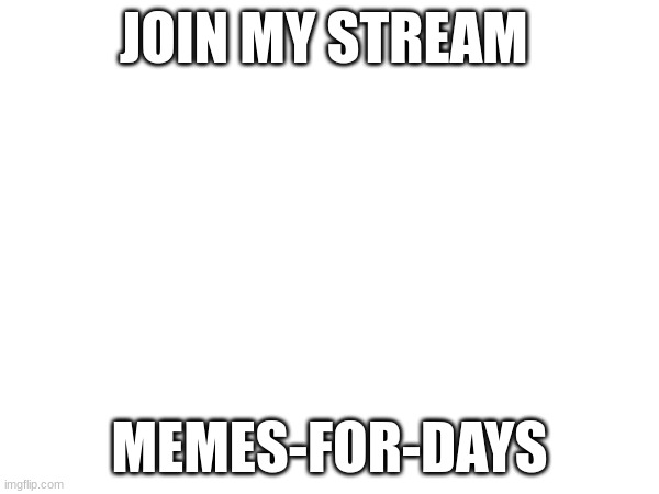 JOIN MY STREAM; MEMES-FOR-DAYS | made w/ Imgflip meme maker