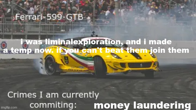 yes | i was liminalexploration, and i made a temp now. if you can't beat them join them; money laundering | image tagged in 599 | made w/ Imgflip meme maker