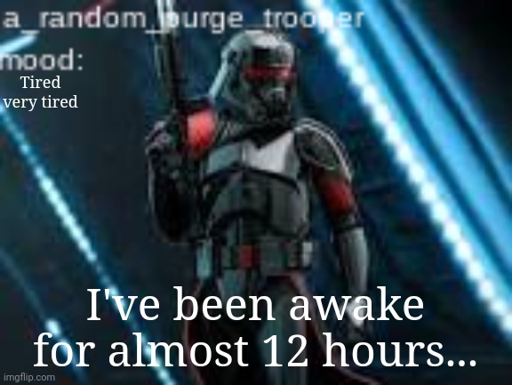 a_random_purge_trooper temp | Tired very tired; I've been awake for almost 12 hours... | image tagged in a_random_purge_trooper temp | made w/ Imgflip meme maker
