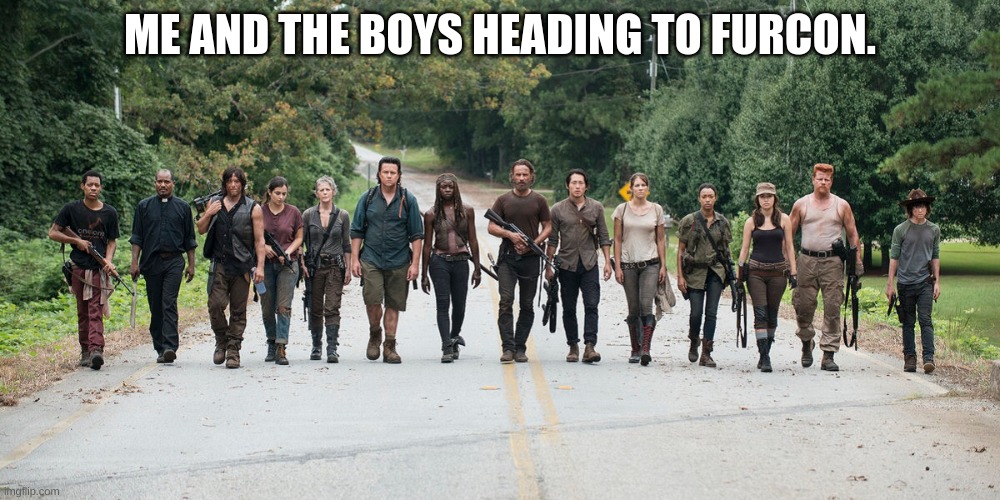 ah yes. Get em. | ME AND THE BOYS HEADING TO FURCON. | image tagged in walking dead | made w/ Imgflip meme maker