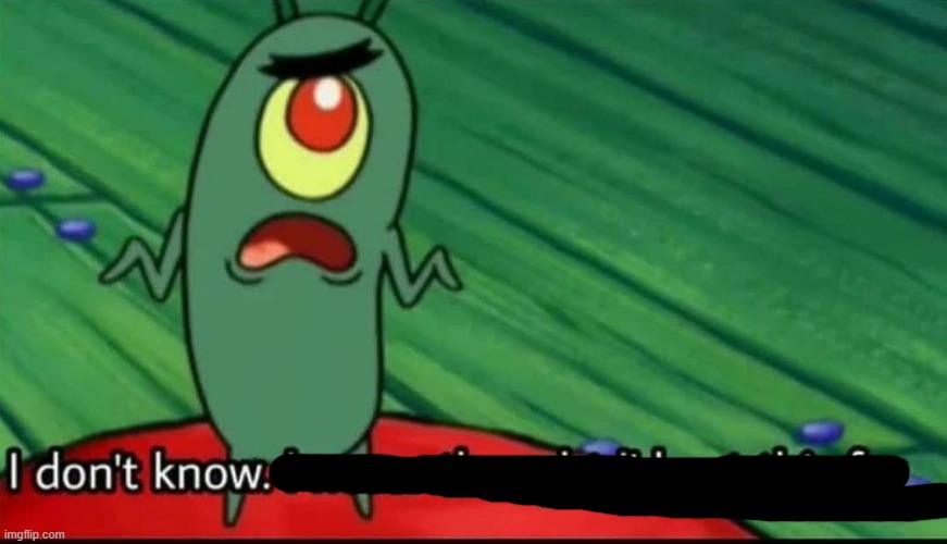 Plankton I don't know. I never thought I'd get this far | image tagged in plankton i don't know i never thought i'd get this far | made w/ Imgflip meme maker