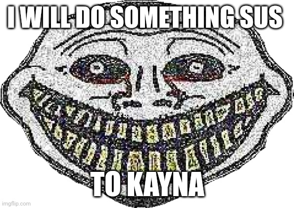 Trollgemad | I WILL DO SOMETHING SUS; TO KAYNA | image tagged in trollgemad,sus,trollge,my singing monsters,memes | made w/ Imgflip meme maker