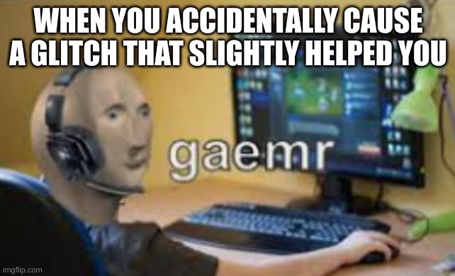 gaming glitches be like | WHEN YOU ACCIDENTALLY CAUSE A GLITCH THAT SLIGHTLY HELPED YOU | image tagged in glitch,funy,stonks | made w/ Imgflip meme maker