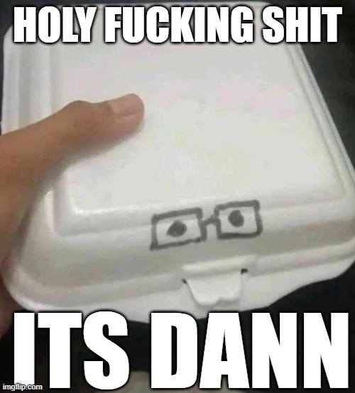 Nerd box | HOLY FUCKING SHIT; ITS DANN | image tagged in nerd box | made w/ Imgflip meme maker