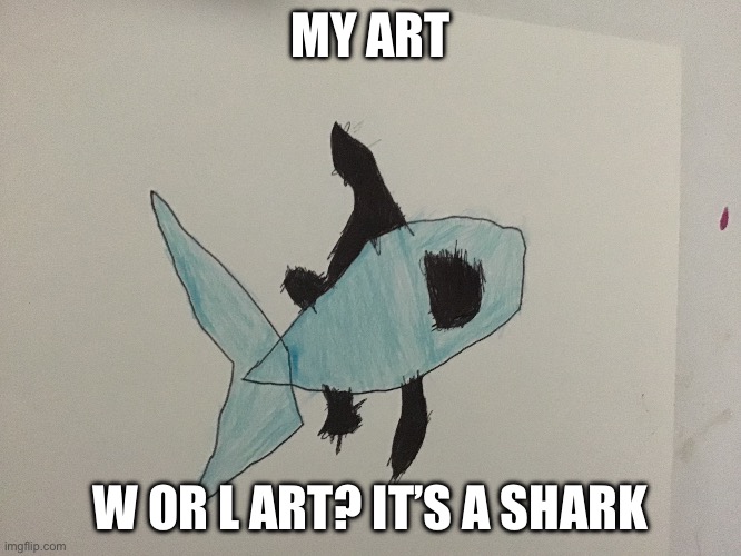 MY ART; W OR L ART? IT’S A SHARK | made w/ Imgflip meme maker