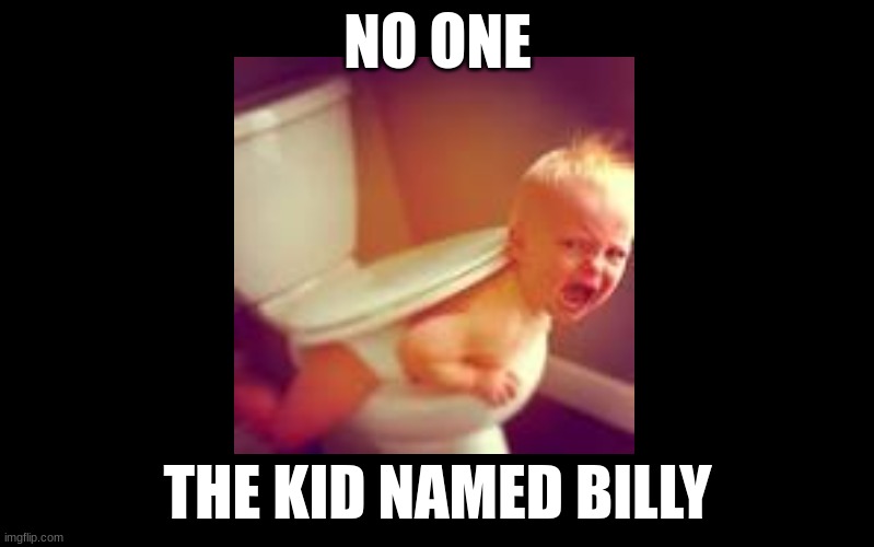 bILLy | NO ONE; THE KID NAMED BILLY | image tagged in black color | made w/ Imgflip meme maker