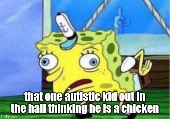 POV: special kids in halls | that one autistic kid out in the hall thinking he is a chicken | image tagged in memes,mocking spongebob | made w/ Imgflip meme maker