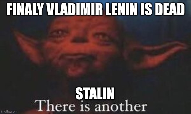 yoda there is another | FINALY VLADIMIR LENIN IS DEAD; STALIN | image tagged in yoda there is another | made w/ Imgflip meme maker