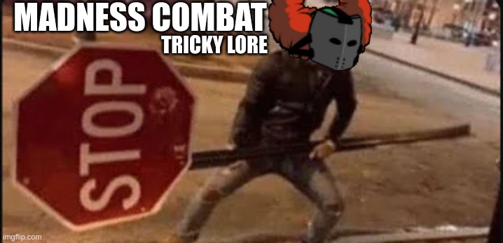 tricky lore | MADNESS COMBAT; TRICKY LORE | image tagged in guy with stop sign,madness combat | made w/ Imgflip meme maker