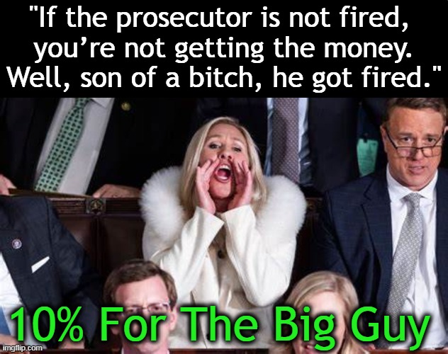 "If the prosecutor is not fired, 
you’re not getting the money.
Well, son of a bitch, he got fired." 10% For The Big Guy | made w/ Imgflip meme maker