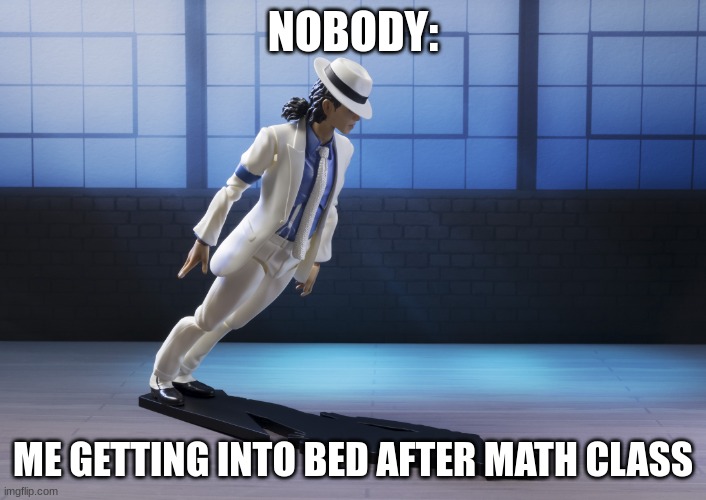 Me After Math | NOBODY:; ME GETTING INTO BED AFTER MATH CLASS | image tagged in michael jackson smooth criminal lean | made w/ Imgflip meme maker