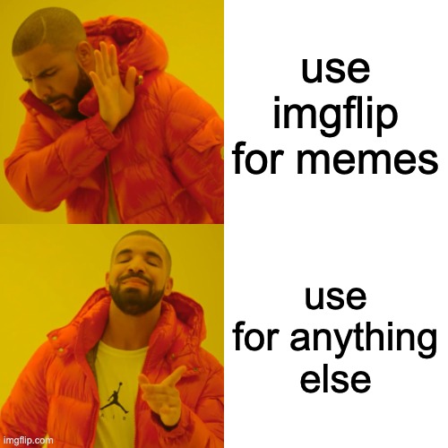 use imgflip for memes use for anything else | image tagged in memes,drake hotline bling | made w/ Imgflip meme maker