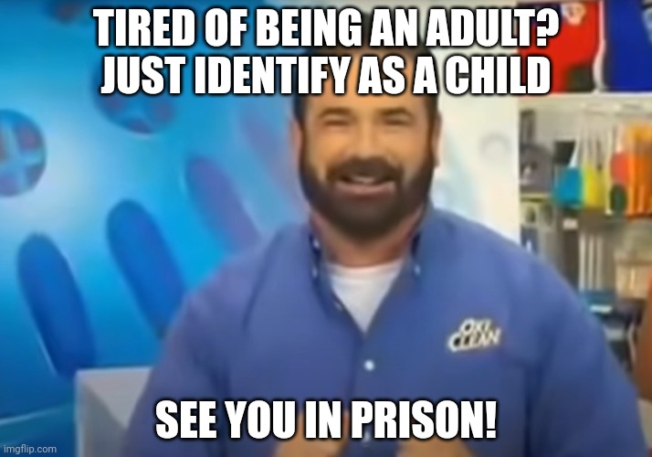 billy mays is a national holiday | TIRED OF BEING AN ADULT? JUST IDENTIFY AS A CHILD; SEE YOU IN PRISON! | image tagged in billy mays is a national holiday | made w/ Imgflip meme maker