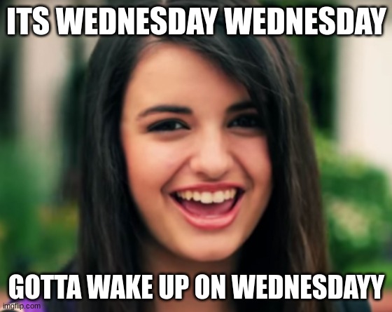 Its Wednesday everyone hooray | ITS WEDNESDAY WEDNESDAY; GOTTA WAKE UP ON WEDNESDAYY | image tagged in wednesday | made w/ Imgflip meme maker