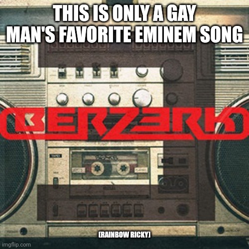Berzerk | THIS IS ONLY A GAY MAN'S FAVORITE EMINEM SONG; (RAINBOW RICKY) | image tagged in offensive,eminem | made w/ Imgflip meme maker