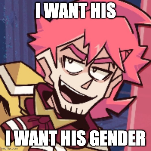 I WANT HIS; I WANT HIS GENDER | made w/ Imgflip meme maker