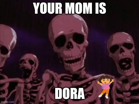 Berserk Roast Skeletons | YOUR MOM IS; DORA | image tagged in berserk roast skeletons,ur mom | made w/ Imgflip meme maker